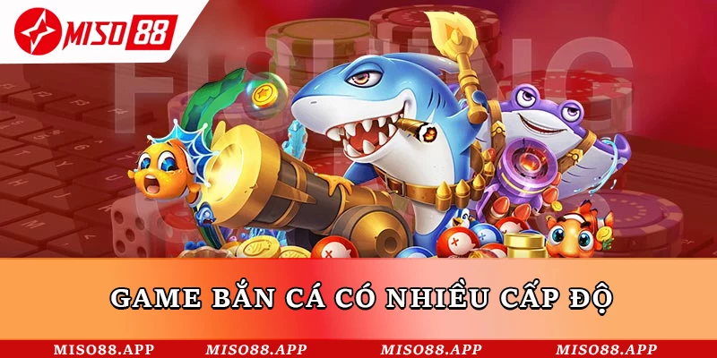 Game bắn cá có nhiều cấp độ