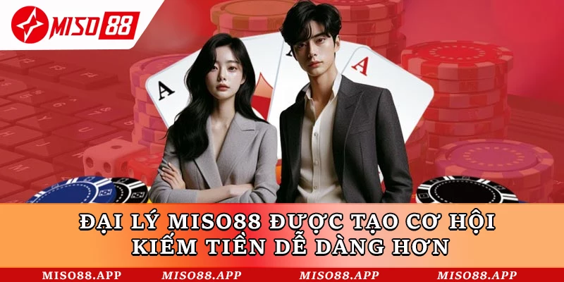 Đại lý Miso88 được tạo cơ hội kiếm tiền dễ dàng hơn