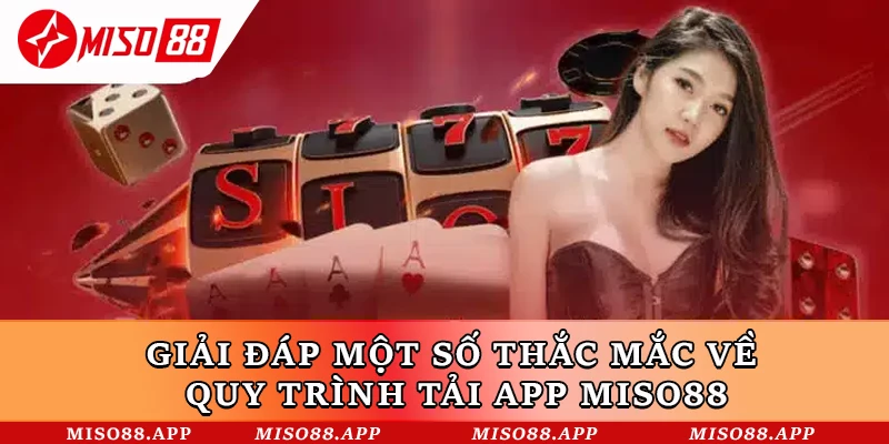 Giải đáp một số thắc mắc về quy trình tải app Miso88