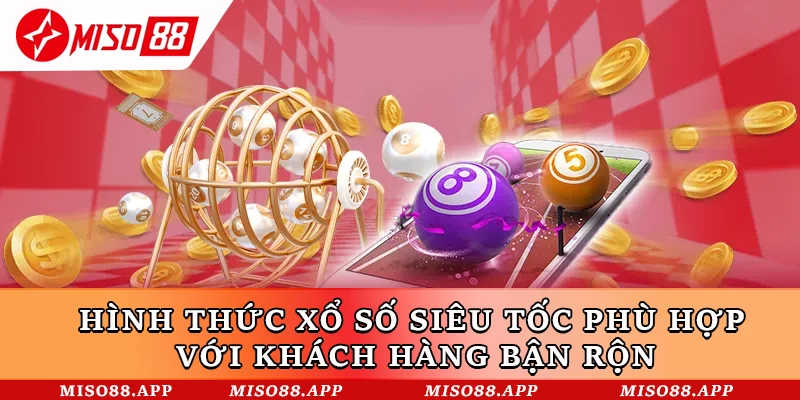 Hình thức xổ số siêu tốc phù hợp với khách hàng bận rộn