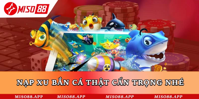 Nạp xu bắn cá thật cẩn trọng nhé