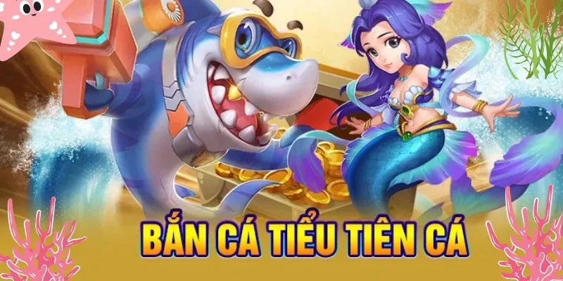 Bắn Cá Tiểu Tiên Cá – Game Bài Đổi Thưởng Hot Nhất 2025